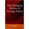 The Changing Politics Of Foreign Policy by Christopher Hill