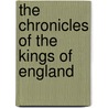 The Chronicles Of The Kings Of England by Unknown