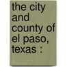 The City And County Of El Paso, Texas : by Unknown