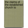 The Claims Of The Established Church To by Unknown