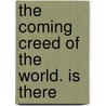 The Coming Creed Of The World. Is There by Frederick Gerhard