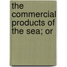 The Commercial Products Of The Sea; Or by P.L. 1814-1897 Simmonds