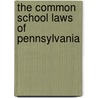 The Common School Laws Of Pennsylvania door Pennsylvania Pennsylvania