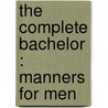 The Complete Bachelor : Manners For Men by Walter Germain