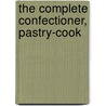 The Complete Confectioner, Pastry-Cook by Unknown