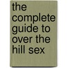 The Complete Guide to Over the Hill Sex door Phil Goode