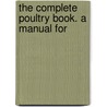 The Complete Poultry Book. A Manual For by Charles Embree Thorne