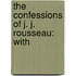 The Confessions Of J. J. Rousseau: With
