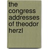 The Congress Addresses Of Theodor Herzl door Theodor Herzl