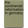 The Continental Reformation In Germany by Reverend Alfred Plummer