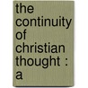The Continuity Of Christian Thought : A by Alexander G. 1841-1908 Allen