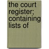 The Court Register; Containing Lists Of by See Notes Multiple Contributors