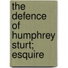 The Defence Of Humphrey Sturt; Esquire by Unknown