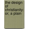 The Design Of Christianity: Or, A Plain door Onbekend