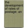 The Development Of Rates Of Postage; An by A.D. Smith