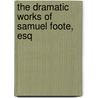 The Dramatic Works Of Samuel Foote, Esq by Unknown