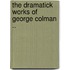 The Dramatick Works Of George Colman ..