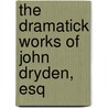 The Dramatick Works Of John Dryden, Esq by Unknown