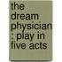 The Dream Physician : Play In Five Acts