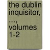 The Dublin Inquisitor, ..., Volumes 1-2 door Onbekend