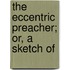 The Eccentric Preacher; Or, A Sketch Of