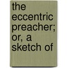 The Eccentric Preacher; Or, A Sketch Of door Lorenzo Dow