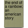 The End Of A Rainbow; An American Story by Unknown