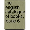 The English Catalogue Of Books, Issue 6 by Sampson Low