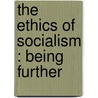 The Ethics Of Socialism : Being Further by Unknown