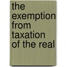 The Exemption From Taxation Of The Real by Unknown