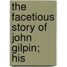 The Facetious Story Of John Gilpin; His by Unknown