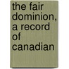 The Fair Dominion, A Record Of Canadian door R.E. 1875-1917 Vernï¿½De