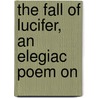 The Fall Of Lucifer, An Elegiac Poem On by See Notes Multiple Contributors