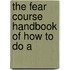The Fear Course Handbook Of How To Do A