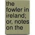 The Fowler In Ireland; Or, Notes On The