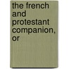 The French And Protestant Companion, Or by Unknown