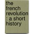 The French Revolution : A Short History