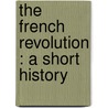 The French Revolution : A Short History by R.M. 1867-1920 Johnston