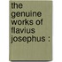 The Genuine Works Of Flavius Josephus :