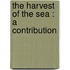 The Harvest Of The Sea : A Contribution