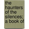 The Haunters Of The Silences; A Book Of by Sir Roberts Charles George Douglas