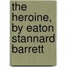 The Heroine, By Eaton Stannard Barrett door Eaton Stannard Barrett