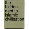 The Hidden Debt To Islamic Civilisation door S.E. Al-Djazairi