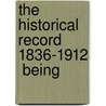 The Historical Record  1836-1912  Being door Onbekend