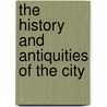 The History And Antiquities Of The City by George R. 1820-1906 Fairbanks