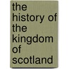 The History Of The Kingdom Of Scotland door Onbekend