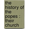 The History Of The Popes : Their Church by Leopold Von Ranke