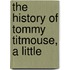 The History Of Tommy Titmouse, A Little