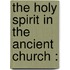 The Holy Spirit In The Ancient Church :