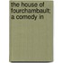 The House Of Fourchambault; A Comedy In